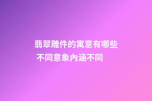 翡翠雕件的寓意有哪些 不同意象內涵不同